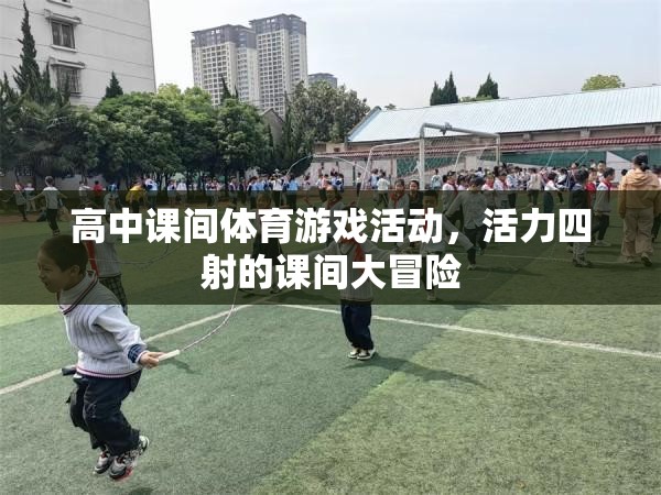 活力四射的課間大冒險，高中課間體育游戲活動