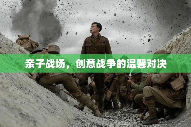 親子戰(zhàn)場(chǎng)，創(chuàng)意戰(zhàn)爭(zhēng)的溫馨對(duì)決