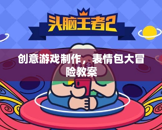 創(chuàng)意游戲制作，打造表情包大冒險的趣味教案