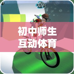 初中師生互動體育游戲，構(gòu)建和諧校園的心橋梁