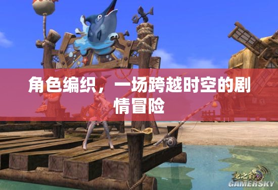 角色編織，一場跨越時空的劇情冒險