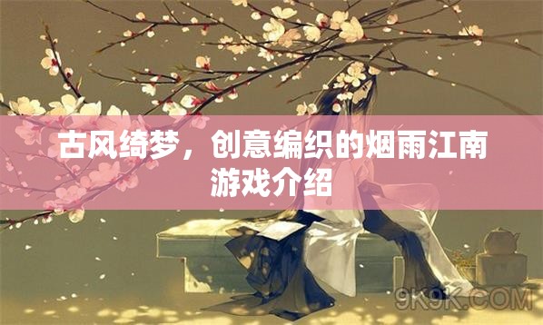 煙雨江南，古風(fēng)綺夢的創(chuàng)意編織