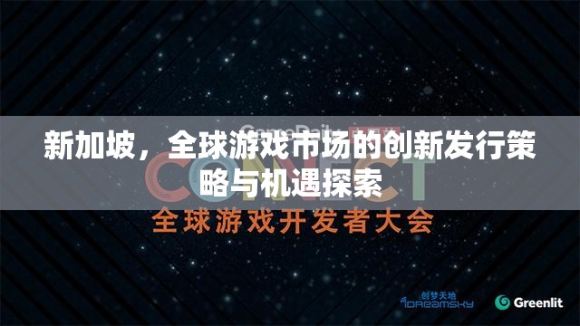 新加坡，全球游戲市場的創(chuàng)新發(fā)行策略與機遇探索