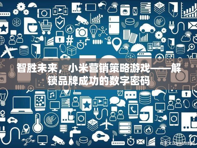智勝未來，小米的數(shù)字營銷策略與品牌成功解碼