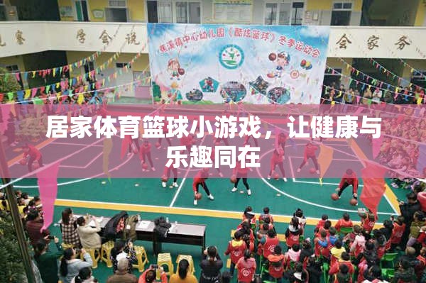 居家體育籃球小游戲，健康與樂趣的完美結(jié)合