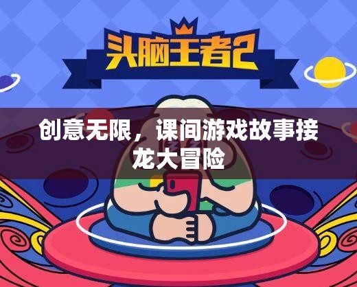 課間游戲故事接龍，創(chuàng)意無限的大冒險(xiǎn)