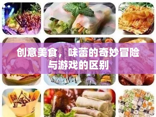 創(chuàng)意美食，味蕾的奇妙冒險與日常飲食的差異