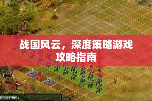 戰(zhàn)國(guó)風(fēng)云，深度策略游戲攻略指南