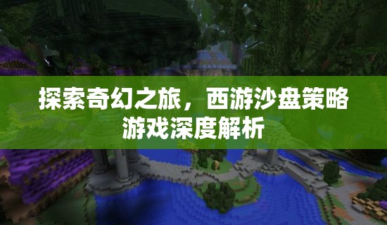 探索奇幻之旅，西游沙盤策略游戲深度解析