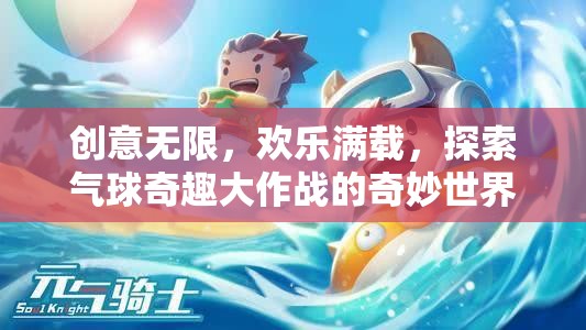 氣球奇趣大作戰(zhàn)，創(chuàng)意無限，歡樂滿載的奇妙世界