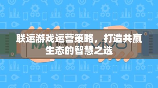 聯(lián)運游戲運營策略，構(gòu)建共贏生態(tài)的智慧之選