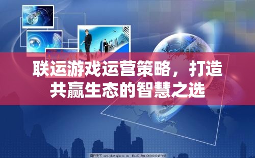聯(lián)運游戲運營策略，構(gòu)建共贏生態(tài)的智慧之選