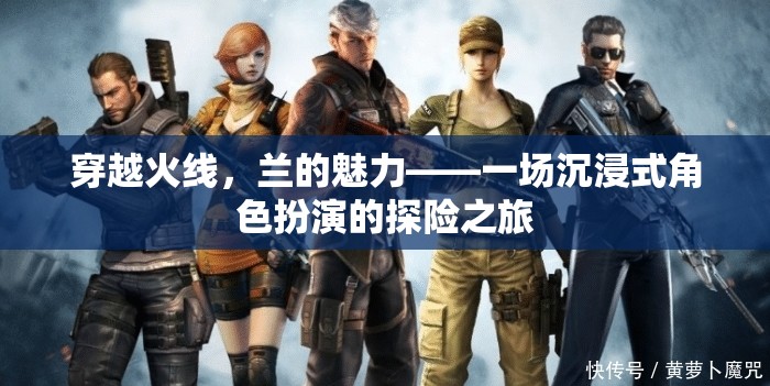 穿越火線，蘭的魅力——一場沉浸式角色扮演的探險之旅
