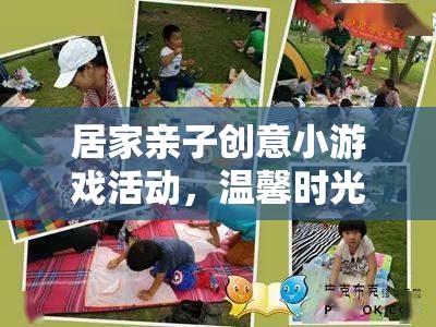 親子創(chuàng)意游戲，溫馨時光的奇妙旅程