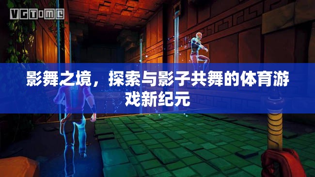 影舞之境，共舞于影子中的體育游戲新紀(jì)元