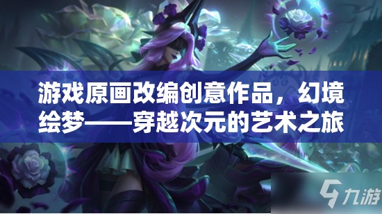 幻境繪夢(mèng)，穿越次元的藝術(shù)之旅——游戲原畫改編的創(chuàng)意探索