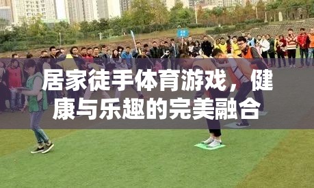 居家徒手體育游戲，健康與樂趣的完美結(jié)合