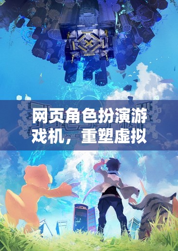 重塑虛擬世界的游戲新紀(jì)元，網(wǎng)頁角色扮演游戲機(jī)的革新之旅