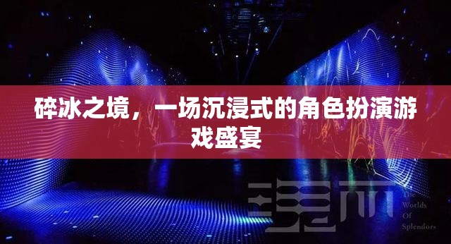 碎冰之境，沉浸式角色扮演游戲的奇幻盛宴