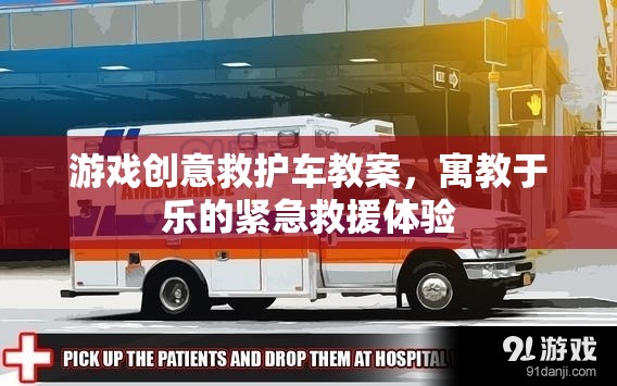 寓教于樂，游戲創(chuàng)意救護(hù)車教案，打造緊急救援的趣味體驗(yàn)  第2張