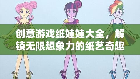 創(chuàng)意游戲紙娃娃大全，解鎖無限想象力的紙藝奇趣