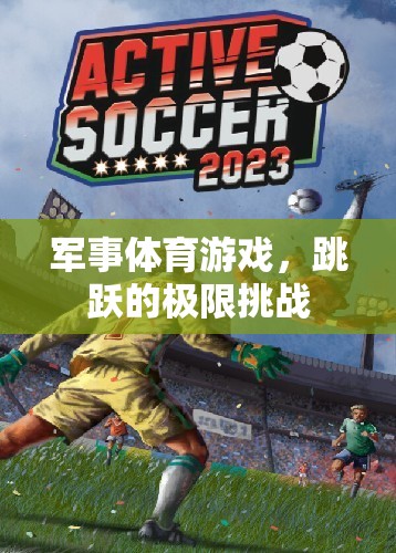 極限挑戰(zhàn)，軍事體育游戲中的跳躍盛宴