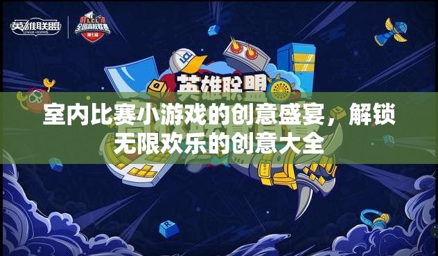 解鎖室內(nèi)比賽小游戲的創(chuàng)意盛宴，無限歡樂的創(chuàng)意大全