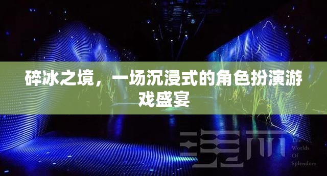 碎冰之境，沉浸式角色扮演游戲的奇幻盛宴