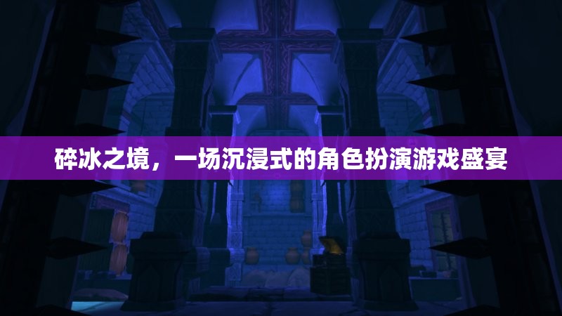 碎冰之境，沉浸式角色扮演游戲的奇幻盛宴