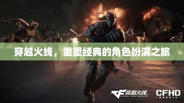 穿越火線，重塑經(jīng)典的角色扮演之旅