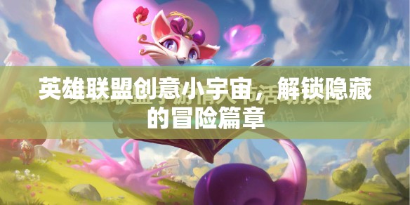 解鎖英雄聯(lián)盟創(chuàng)意小宇宙，探索隱藏的冒險篇章  第1張