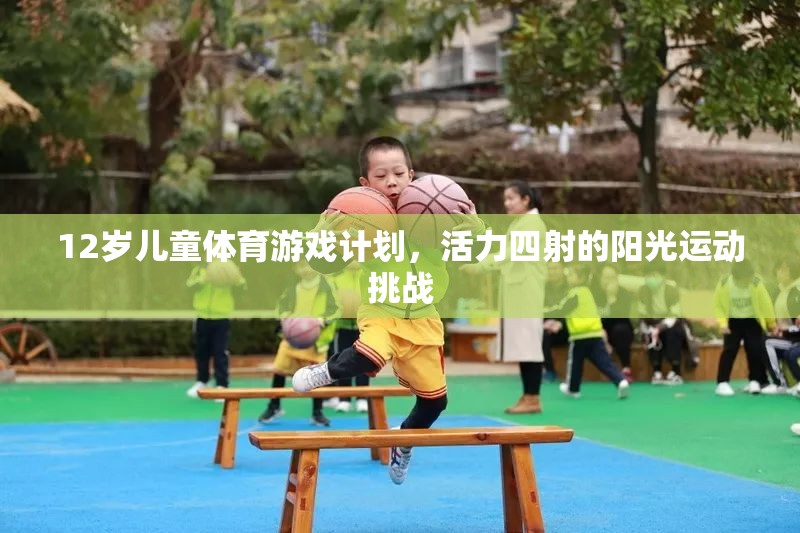 12歲兒童活力陽光運動挑戰(zhàn)，打造四射的體育游戲計劃