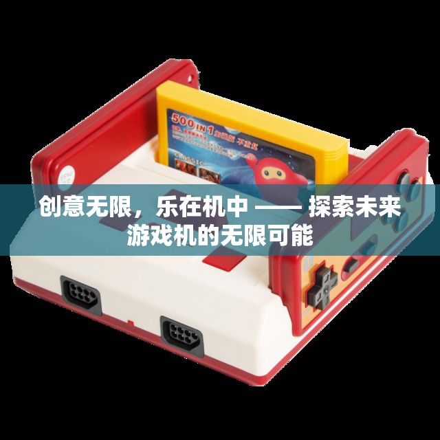 創(chuàng)意無限，樂在機(jī)中 —— 探索未來游戲機(jī)的無限可能