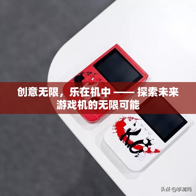 創(chuàng)意無限，樂在機(jī)中 —— 探索未來游戲機(jī)的無限可能