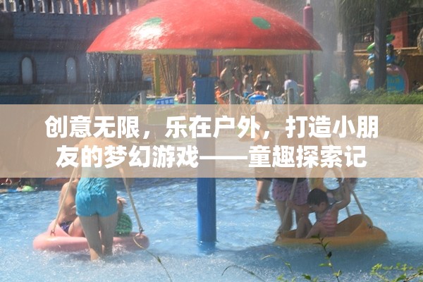 童趣探索記，創(chuàng)意無限，樂在戶外——打造小朋友的夢幻游戲