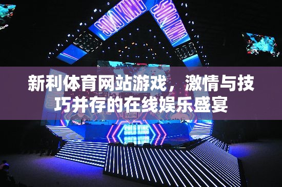 新利體育，激情與技巧交織的在線娛樂盛宴