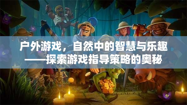 戶外游戲，自然中的智慧與樂趣——探索游戲指導策略的奧秘