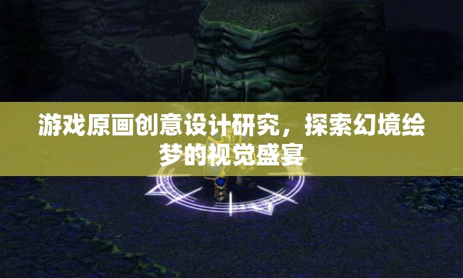 幻境繪夢，游戲原畫創(chuàng)意設(shè)計的視覺盛宴探索