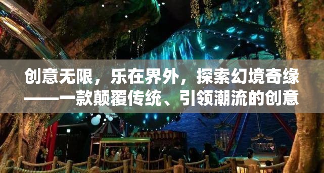 創(chuàng)意無(wú)界，探索幻境奇緣——顛覆傳統(tǒng)、引領(lǐng)潮流的創(chuàng)意界面網(wǎng)頁(yè)游戲