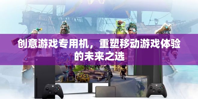 重塑移動游戲體驗，創(chuàng)意游戲?qū)Ｓ脵C引領未來