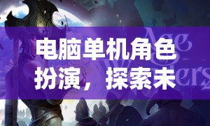 探索未知世界的奇幻之旅，電腦單機(jī)角色扮演