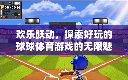 歡樂躍動，探索球球體育游戲的無限魅力