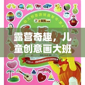 兒童創(chuàng)意畫大班露營游戲，激發(fā)孩子想象力的奇妙之旅