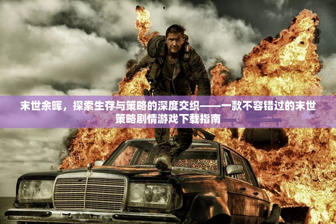 末世余暉，探索生存與策略的深度交織——必玩末世策略劇情游戲下載指南