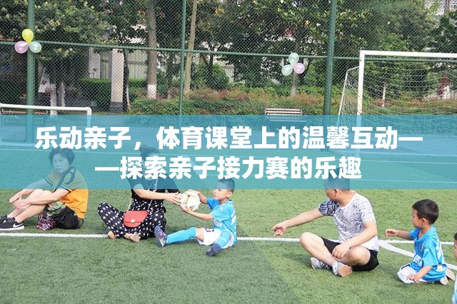 樂動親子，體育課堂上的溫馨互動——探索親子接力賽的樂趣