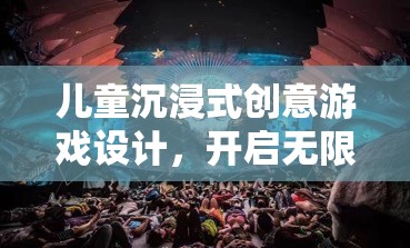 兒童沉浸式創(chuàng)意游戲，開啟無(wú)限想象與探索的奇妙之旅