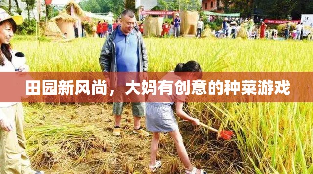田園新風(fēng)尚，大媽有創(chuàng)意的種菜游戲