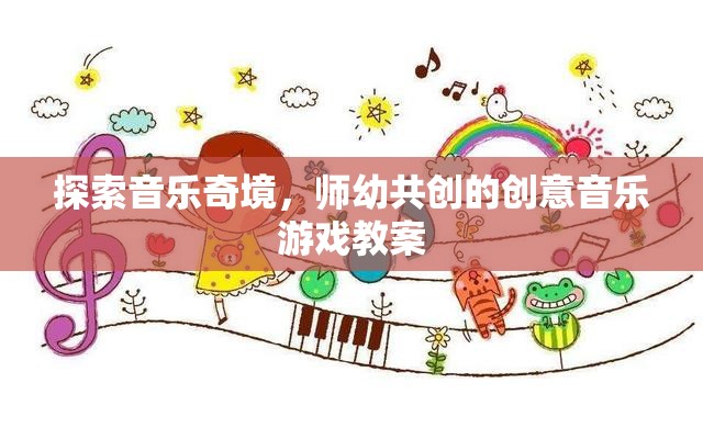 師幼共創(chuàng)，探索音樂奇境的創(chuàng)意音樂游戲教案  第2張