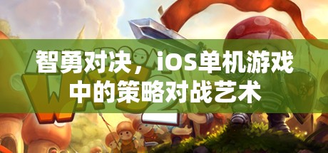 智勇對(duì)決，iOS單機(jī)游戲中的策略對(duì)戰(zhàn)藝術(shù)