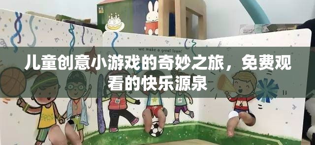 兒童創(chuàng)意小游戲的奇妙之旅，免費(fèi)觀看的快樂(lè)源泉